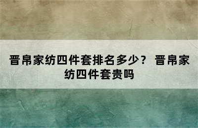 晋帛家纺四件套排名多少？ 晋帛家纺四件套贵吗